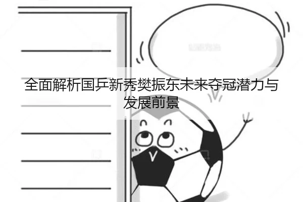 全面解析国乒新秀樊振东未来夺冠潜力与发展前景