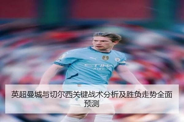 英超曼城与切尔西关键战术分析及胜负走势全面预测